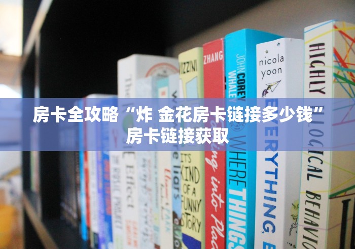 房卡全攻略“炸 金花房卡链接多少钱”房卡链接获取 房卡全攻略“炸 金花房卡链接多少钱”房卡链接获取