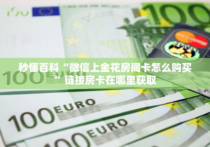 秒懂百科“微信上金花房间卡怎么购买”链接房卡在哪里获取