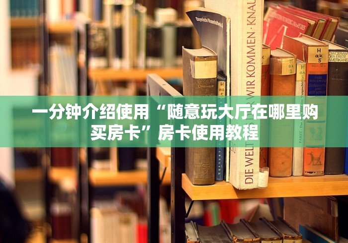 一分钟介绍使用“随意玩大厅在哪里购买房卡”房卡使用教程