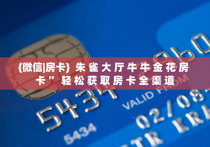 {微信|房卡} 朱 雀 大 厅 牛 牛 金 花 房 卡 ” 轻 松 获 取 房 卡 全 渠 道 {微信|房卡} 朱 雀 大 厅 牛 牛 金 花 房 卡 ” 轻 松 获 取 房 卡 全 渠 道