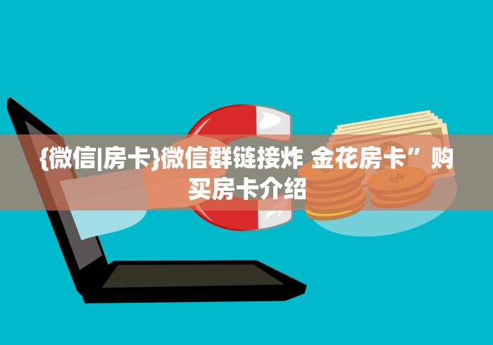 {微信|房卡}微信群链接炸 金花房卡”购买房卡介绍