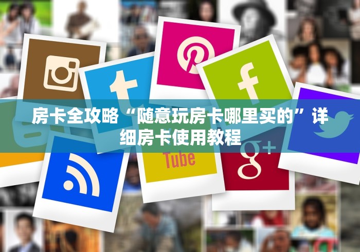 房卡全攻略“随意玩房卡哪里买的”详细房卡使用教程