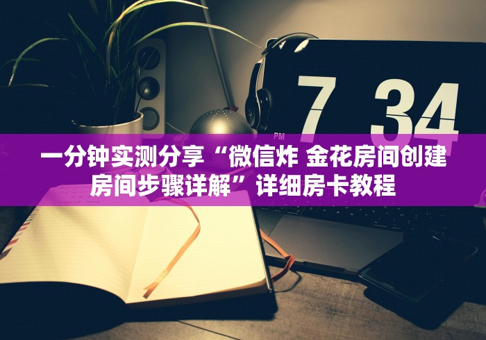 一分钟实测分享“微信炸 金花房间创建房间步骤详解”详细房卡教程 一分钟实测分享“微信炸 金花房间创建房间步骤详解”详细房卡教程