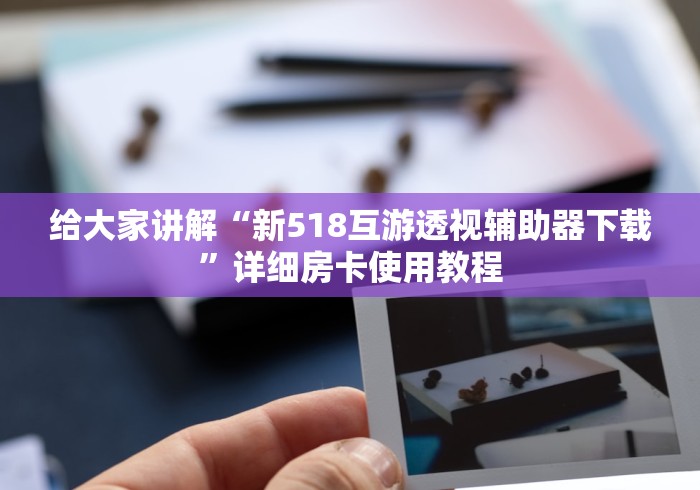 给大家讲解“新518互游透视辅助器下载”详细房卡使用教程