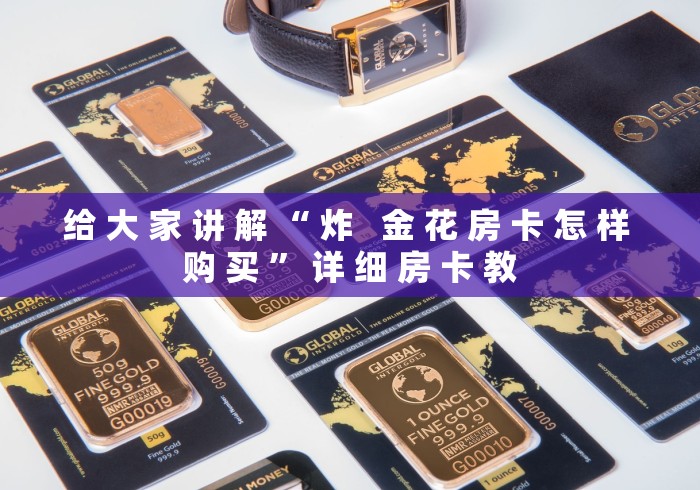 给 大 家 讲 解 “ 炸   金 花 房 卡 怎 样 购 买 ” 详 细 房 卡 教	