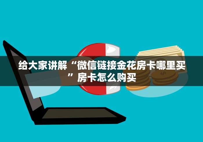 给大家讲解“微信链接金花房卡哪里买”房卡怎么购买 给大家讲解“微信链接金花房卡哪里买”房卡怎么购买