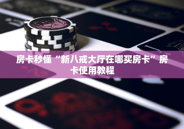 房卡秒懂“新八戒大厅在哪买房卡”房卡使用教程