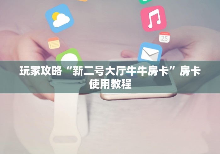 玩家攻略“新二号大厅牛牛房卡”房卡使用教程