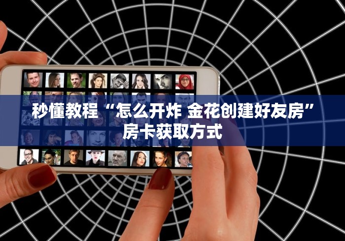秒懂教程“怎么开炸 金花创建好友房”房卡获取方式
