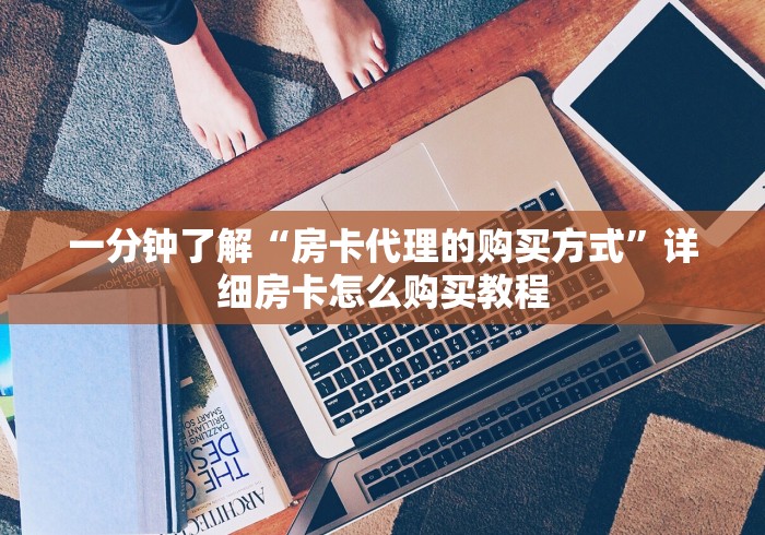 一分钟了解“房卡代理的购买方式”详细房卡怎么购买教程