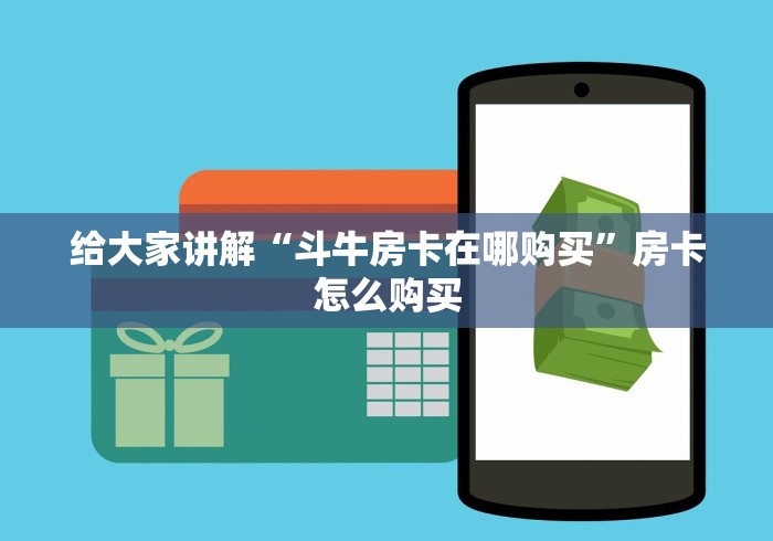 给大家讲解“斗牛房卡在哪购买”房卡怎么购买