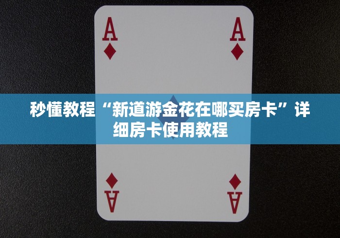 秒懂教程“新道游金花在哪买房卡”详细房卡使用教程