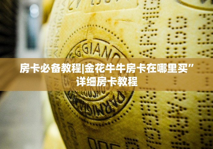 房卡必备教程|金花牛牛房卡在哪里买”详细房卡教程