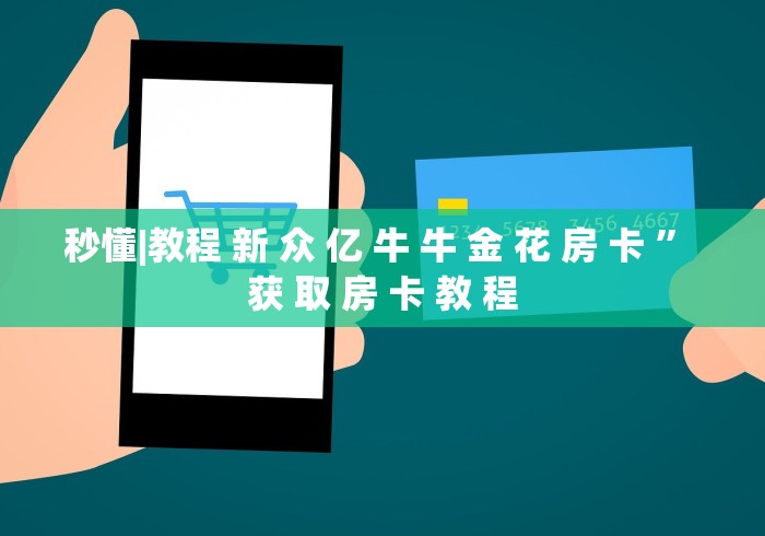 秒懂|教程 新 众 亿 牛 牛 金 花 房 卡 ” 获 取 房 卡 教 程	