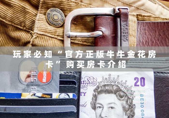 玩 家 必 知 “ 官 方 正 版 牛 牛 金 花 房 卡 ” 购 买 房 卡 介 绍	