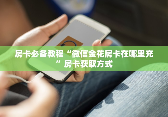 房卡必备教程“微信金花房卡在哪里充”房卡获取方式