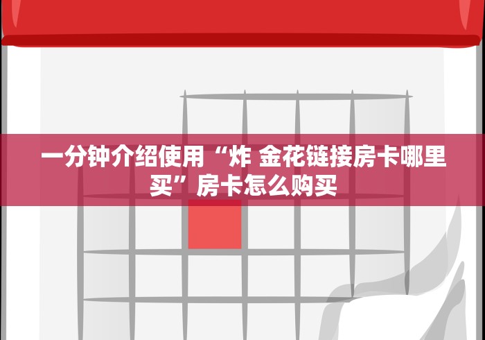 一分钟介绍使用“炸 金花链接房卡哪里买”房卡怎么购买