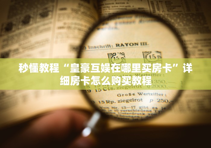 秒懂教程“皇豪互娱在哪里买房卡”详细房卡怎么购买教程