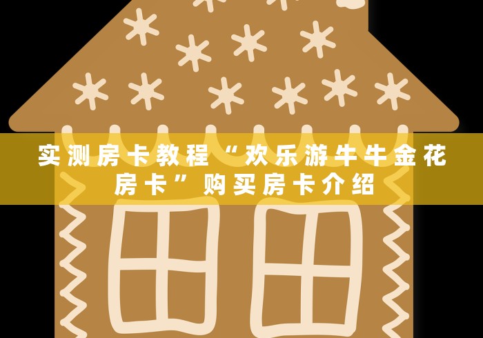 实 测 房 卡 教 程 “ 欢 乐 游 牛 牛 金 花 房 卡 ” 购 买 房 卡 介 绍	