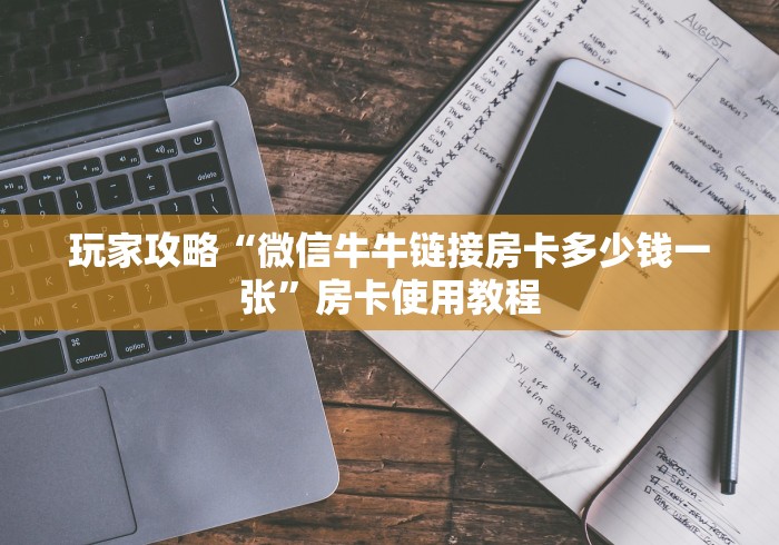 玩家攻略“微信牛牛链接房卡多少钱一张”房卡使用教程