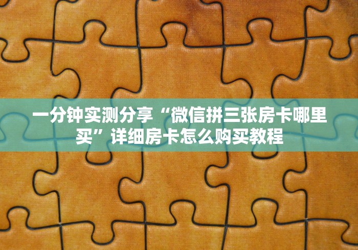 一分钟实测分享“微信拼三张房卡哪里买”详细房卡怎么购买教程