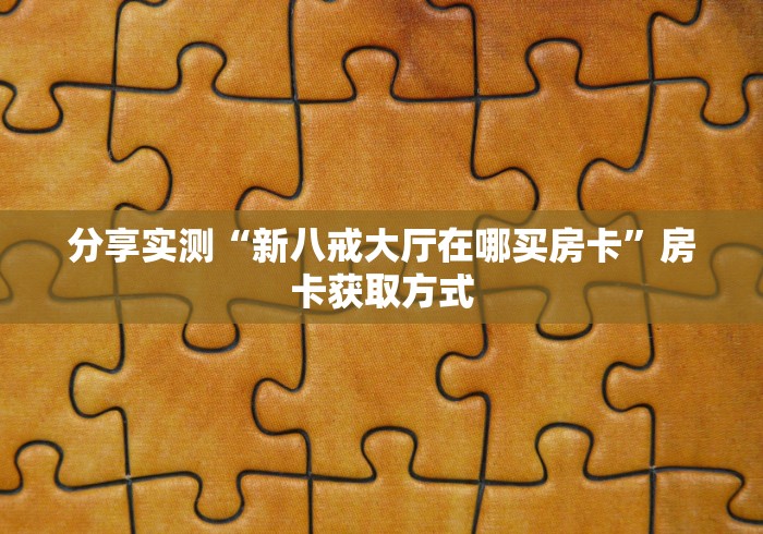 分享实测“新八戒大厅在哪买房卡”房卡获取方式