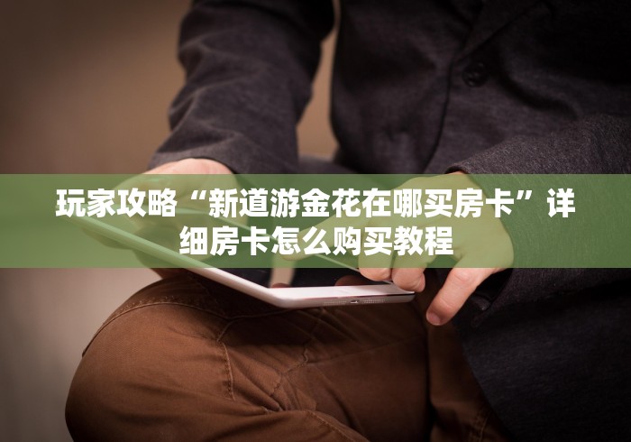 玩家攻略“新道游金花在哪买房卡”详细房卡怎么购买教程