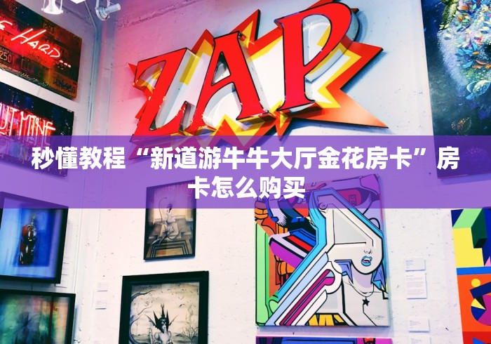 秒懂教程“新道游牛牛大厅金花房卡”房卡怎么购买