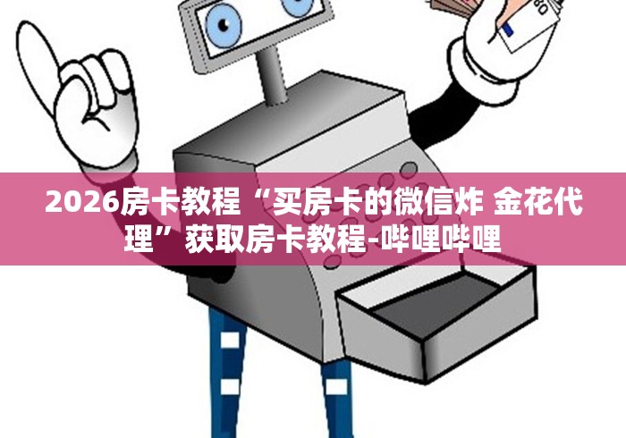 2026房卡教程“买房卡的微信炸 金花代理”获取房卡教程-哔哩哔哩