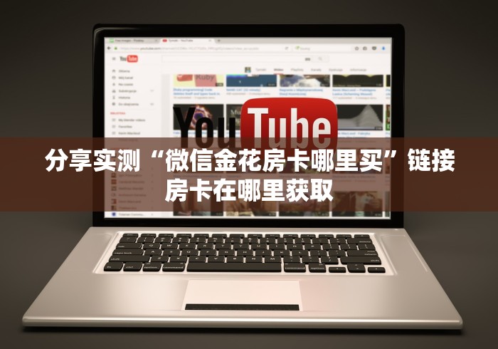 分享实测“微信金花房卡哪里买”链接房卡在哪里获取