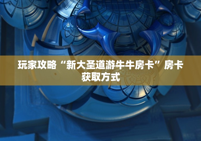 玩家攻略“新大圣道游牛牛房卡”房卡获取方式