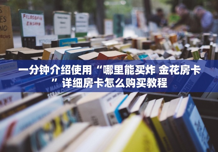 一分钟介绍使用“哪里能买炸 金花房卡”详细房卡怎么购买教程