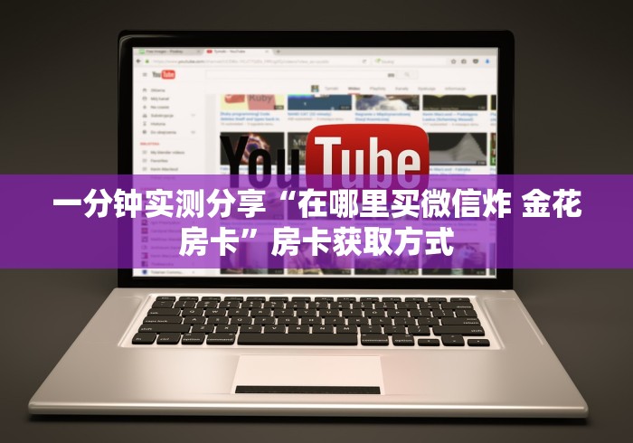 一分钟实测分享“在哪里买微信炸 金花房卡”房卡获取方式