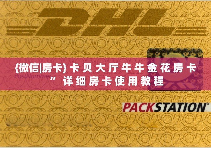 {微信|房卡} 卡 贝 大 厅 牛 牛 金 花 房 卡 ” 详 细 房 卡 使 用 教 程	