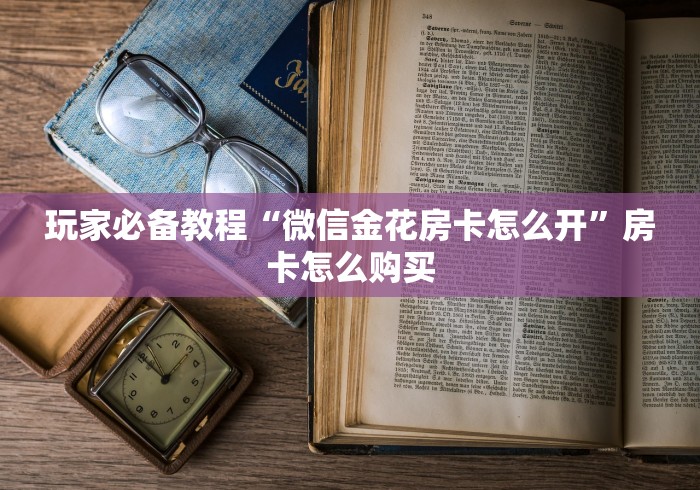 玩家必备教程“微信金花房卡怎么开”房卡怎么购买