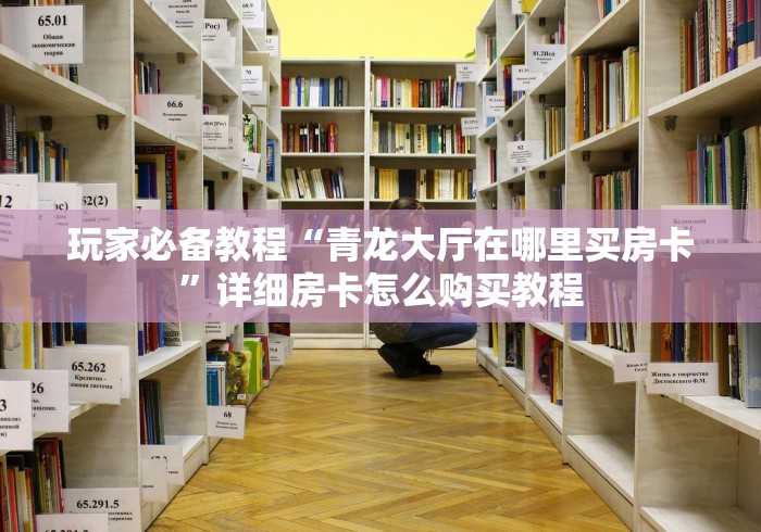 玩家必备教程“青龙大厅在哪里买房卡”详细房卡怎么购买教程