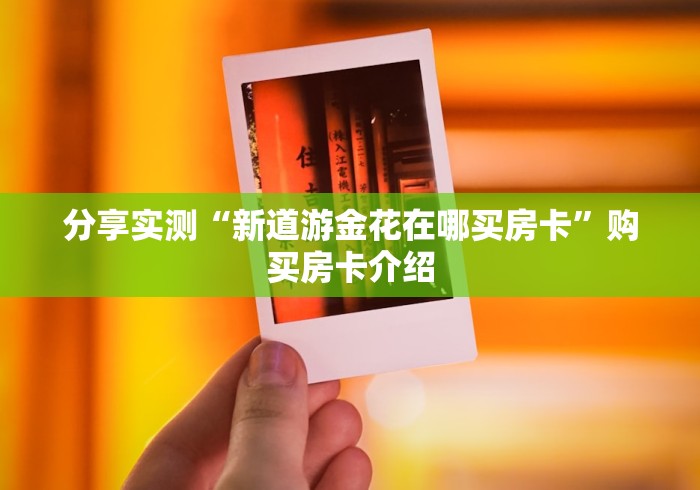 分享实测“新道游金花在哪买房卡”购买房卡介绍