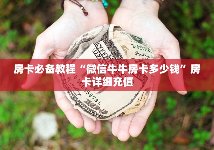 房卡必备教程“微信牛牛房卡多少钱”房卡详细充值