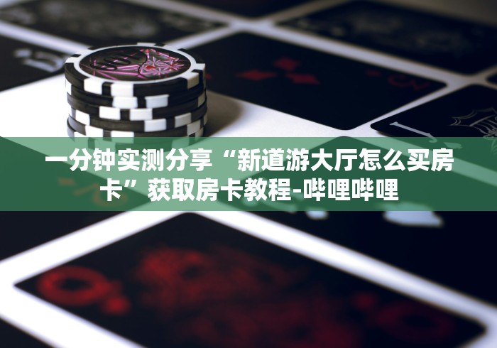 一分钟实测分享“新道游大厅怎么买房卡”获取房卡教程-哔哩哔哩