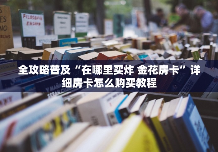 全攻略普及“在哪里买炸 金花房卡”详细房卡怎么购买教程
