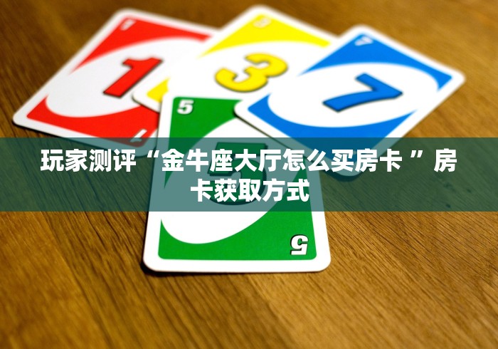 玩家测评“金牛座大厅怎么买房卡 ”房卡获取方式