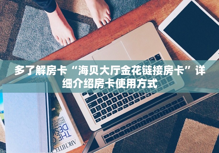多了解房卡“海贝大厅金花链接房卡”详细介绍房卡使用方式