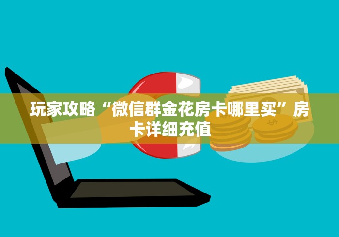 玩家攻略“微信群金花房卡哪里买”房卡详细充值