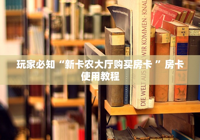 玩家必知“新卡农大厅购买房卡 ”房卡使用教程