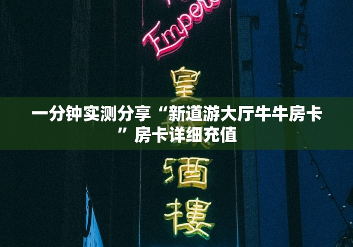 一分钟实测分享“新道游大厅牛牛房卡”房卡详细充值