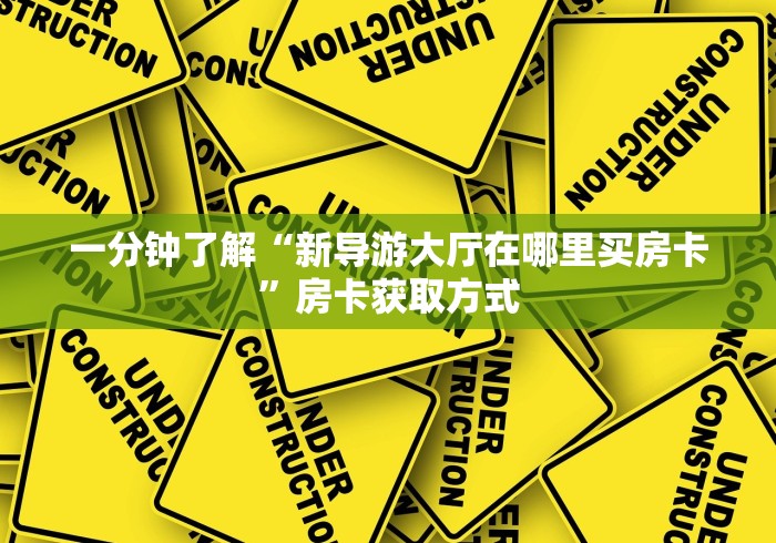 一分钟了解“新导游大厅在哪里买房卡”房卡获取方式